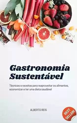 Livro PDF Gastronomia Sustentável: Técnicas e receitas para reaproveitar os alimentos, economizar e ter uma dieta saudável