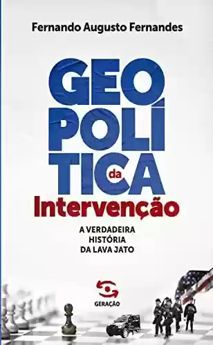 Livro PDF: Geopolítica da intervenção - 1ª Edição: A verdadeira história da Lava Jato