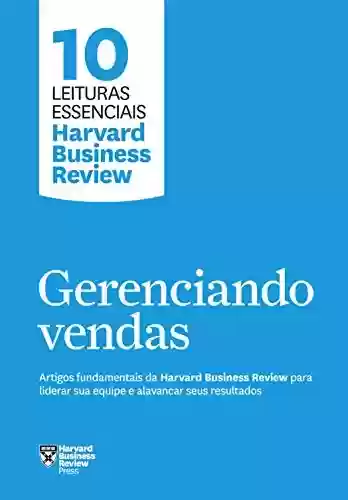 Livro PDF: Gerenciando vendas: Artigos fundamentais da Harvard Business Review para liderar sua equipe e alavancar seus resultados (10 leituras essenciais - HBR)