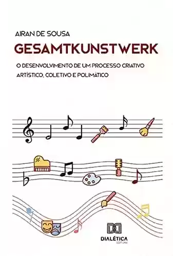 Livro PDF: Gesamtkunstwerk: o desenvolvimento de um processo criativo artístico, coletivo e polimático