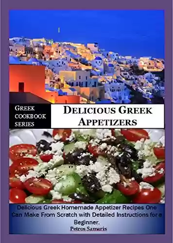 Livro PDF Greek Cookbook Series:- Delicious Greek Appetizers: Delicious Homemade Greek Appetizer Recipe one can make from scratch with Detailed Instructions for ... healthy, appetizers (English Edition)