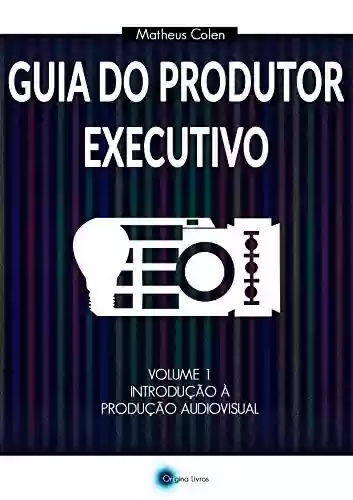 Livro PDF Guia do Produtor Executivo: Volume 1 - Introdução à Produção Audiovisual