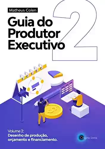 Livro PDF: Guia do Produtor Executivo: Volume 2 - Desenho de Produção, Orçamento, Cronograma e Financiamento