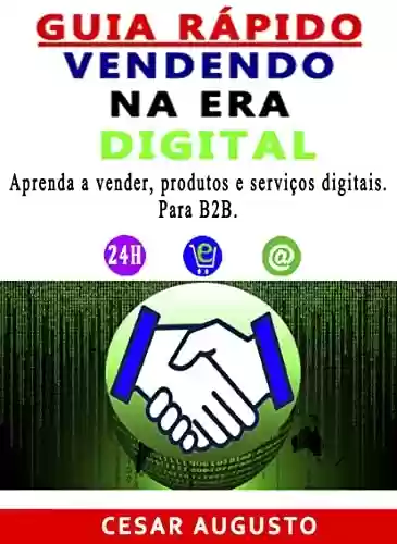 Capa do livro: Guia Rápido. Vendendo na era digital.: Aprenda a vender, produtos e serviços digitais para B2B - Ler Online pdf