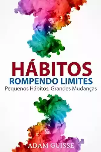 Livro PDF: HÁBITOS - ROMPENDO LIMITES: Pequenos Hábitos, Grandes Mudanças (Versão Estendida, Ele inclui linguagem corporal,motivação e PNL)