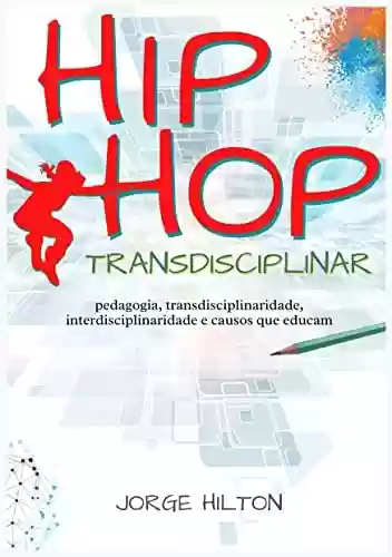 Capa do livro: Hip-Hop Transdisciplinar: Pedagogia, Transdisciplinaridade, Interdisciplinaridade e Causos que Educam - Ler Online pdf
