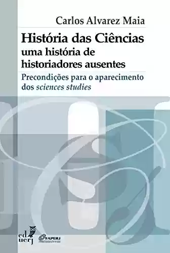 Livro PDF: História das ciências: uma história de historiadores ausentes - precondições para o aparecimento dos sciences studies