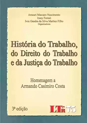 Capa do livro: História do Trabalho, do Direito do Trabalho e da Justiça do Trabalho - Ler Online pdf
