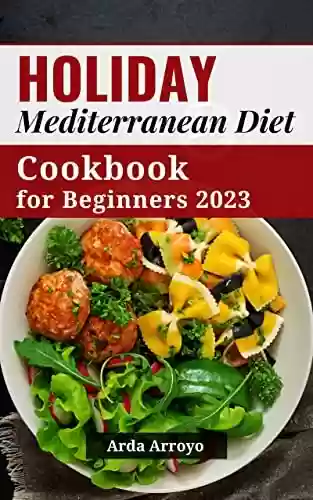 Capa do livro: Holiday Mediterranean Diet Cookbook for Beginners 2023: Quick and Delicious Mediterranean Diet Cookbook to Help You Build Healthy Habits | Meal Plan and ... Fat, Lose Weight Success (English Edition) - Ler Online pdf