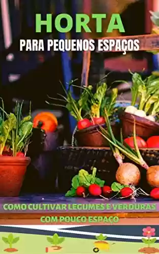 Capa do livro: Horta para Pequenos Espaços: Como cultivar legumes e verduras com pouco espaço - Ler Online pdf