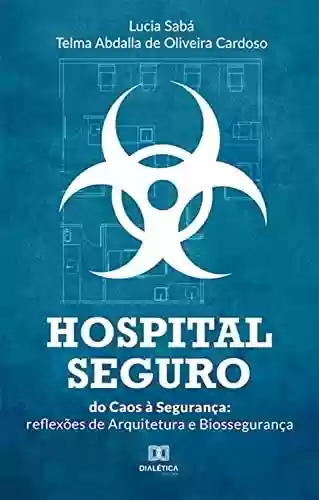 Capa do livro: Hospital Seguro: do Caos à Segurança: reflexões de Arquitetura e Biossegurança - Ler Online pdf