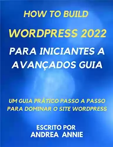 Livro PDF: How to build wordpress 2022 Para iniciantes a avançados Guia: Um guia prático passo a passo para dominar o site wordpress