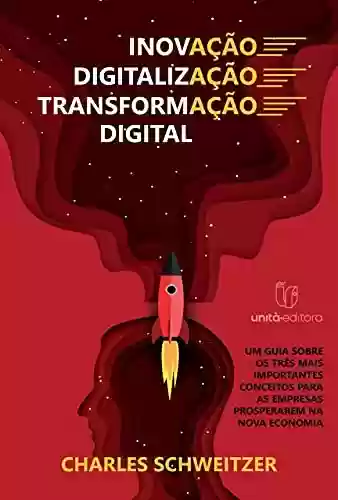 Livro PDF: Inovação, Digitalização, Transformação digital: Um guia sobre os três mais importantes conceitos para as empresas prosperarem na nova economia