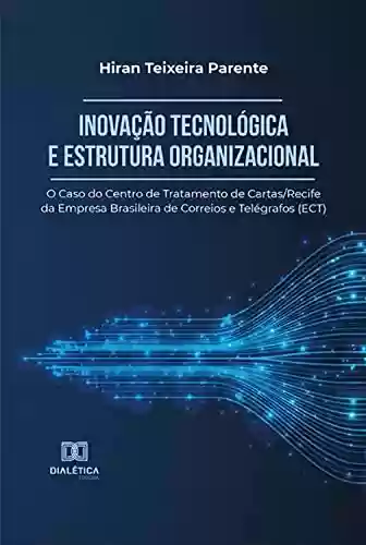 Capa do livro: Inovação Tecnológica e Estrutura Organizacional: o Caso do Centro de Tratamento de Cartas/Recife da Empresa Brasileira de Correios e Telégrafos (ECT) - Ler Online pdf