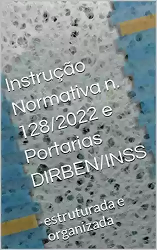 Livro PDF: Instrução Normativa n. 128/2022 e Portarias DIRBEN/INSS: estruturada e organizada