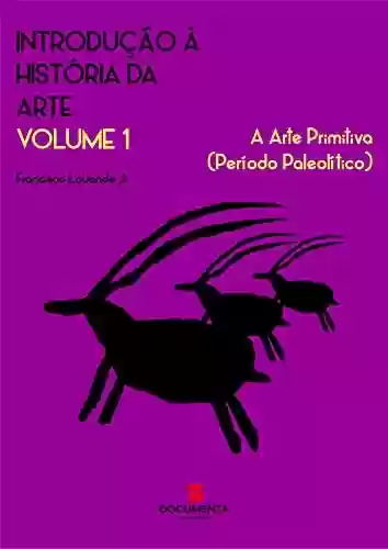 Capa do livro: INTRODUÇÃO À HISTÓRIA DA ARTE . VOLUME 1 : A Arte Primitiva (Período Paleolítico) - Ler Online pdf