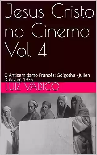 Capa do livro: Jesus Cristo no Cinema Vol 4: O Antisemitismo Francês: Golgotha - Julien Duvivier, 1935. - Ler Online pdf
