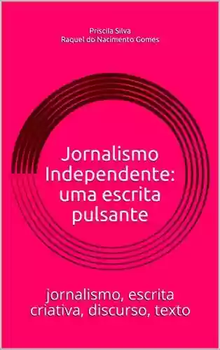Capa do livro: Jornalismo Independente: uma escrita pulsante: jornalismo, escrita criativa, discurso, texto - Ler Online pdf