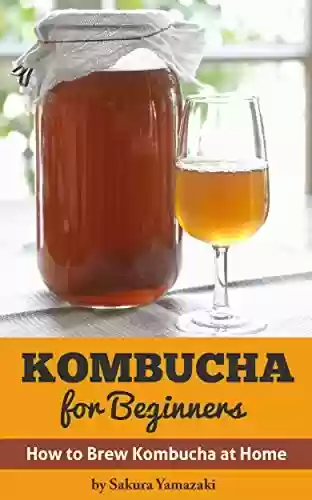 Livro PDF Kombucha: for Beginners: How to Make Kombucha at Home (Kombucha, Kombucha Recipes, How to Make Kombucha, Fermented Drinks, Fermented Tea, Kombucha Mushroom Book 1) (English Edition)