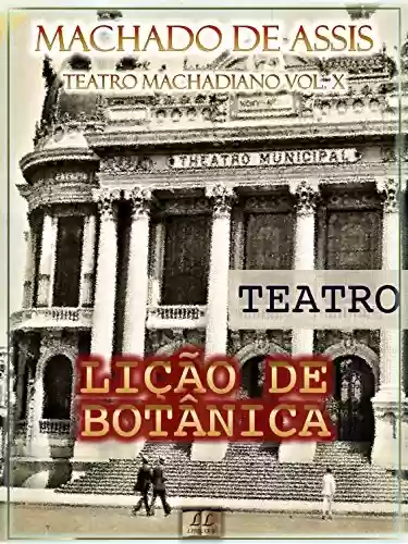 Livro PDF: Lição de Botânica [Ilustrado, Índice Ativo, Notas, Com Biografia, Críticas e Análises] - Teatro Machadiano Vol. X: Teatro