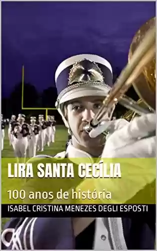 Capa do livro: Lira Santa Cecília: 100 anos de história - Ler Online pdf