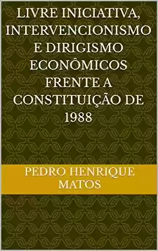 Livro PDF: LIVRE INICIATIVA, INTERVENCIONISMO E DIRIGISMO ECONÔMICOS FRENTE A CONSTITUIÇÃO DE 1988