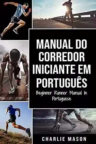 Livro PDF: Manual Do Corredor Iniciante Em português/ Beginner Runner Manual In Portuguese: Um Guia Abrangente para Começar como Corredor