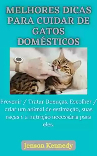 Capa do livro: Melhores dicas para cuidar de gatos domésticos: Prevenir / Tratar Doenças, Escolher / criar um animal de estimação, suas raças e a nutrição necessária para eles. - Ler Online pdf