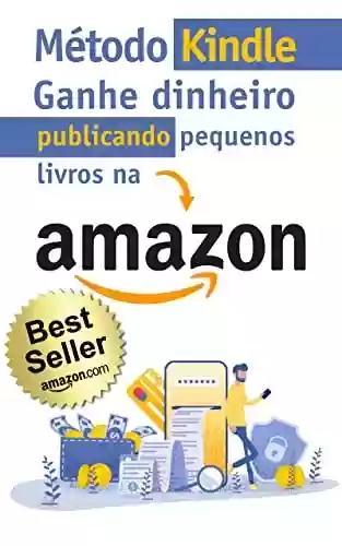 Livro PDF Método Kindle: Como Ganhar Dinheiro na Internet Publicando Pequenos Livros na Amazon