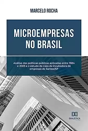 Capa do livro: Microempresas no Brasil: análise das políticas públicas aplicadas entre 1984 e 2005 e o estudo de caso da incubadora de empresas de Santos - Ler Online pdf