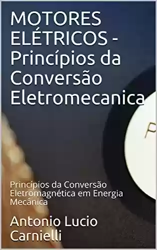Capa do livro: MOTORES ELÉTRICOS - Princípios da Conversão Eletromecanica: Princípios da Conversão Eletromagnética em Energia Mecânica - Ler Online pdf