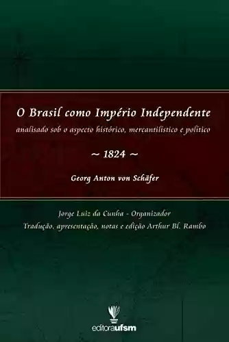 Capa do livro: O Brasil como Império Independente: Analisado sob o aspecto histórico, mercantilístico e político - 1824 - Ler Online pdf