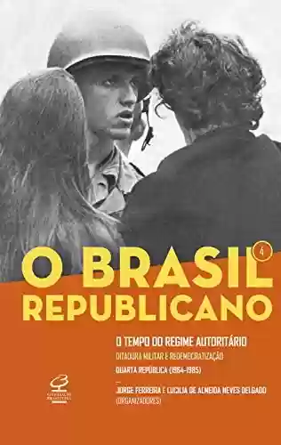 Capa do livro: O Brasil Republicano: O tempo do regime autoritário - vol. 4: Ditadura militar e redemocratização – Quarta República (1964-1985) - Ler Online pdf
