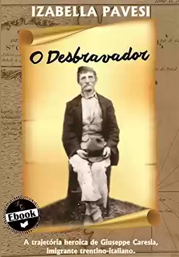 Livro PDF: O Desbravador: A trajetória heroica de Giuseppe Caresia, imigrante trentino-italiano