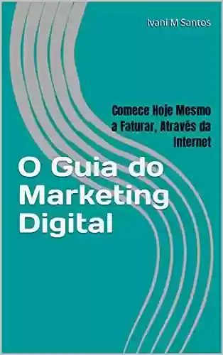 Livro PDF: O Guia do Marketing Digital: Comece Hoje Mesmo a Faturar Através da Internet