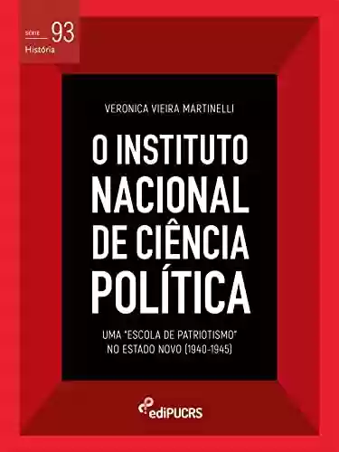 Capa do livro: O Instituto Nacional de Ciência Política (INCP): uma "Escola de Patriotismo" no Estado Novo (1940-1945) (História Livro 93) - Ler Online pdf