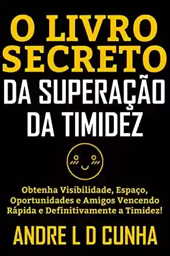 Livro PDF: O LIVRO SECRETO DA SUPERAÇÃO DA TIMIDEZ: Obtenha visibilidade, espaço, oportunidades e amigos vencendo rápida e definitivamente a timidez!