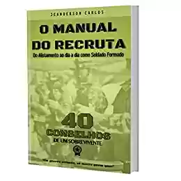 Livro PDF O Manual do Recruta: 40 Conselhos - Do Alistamento até o dia a dia como Soldado Formado [E-book]