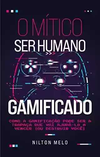 Livro PDF: O Mítico Ser Humano Gamificado: Como a gamificação pode ser a trapaça que vai ajudá-lo a vencer (ou destruir você)