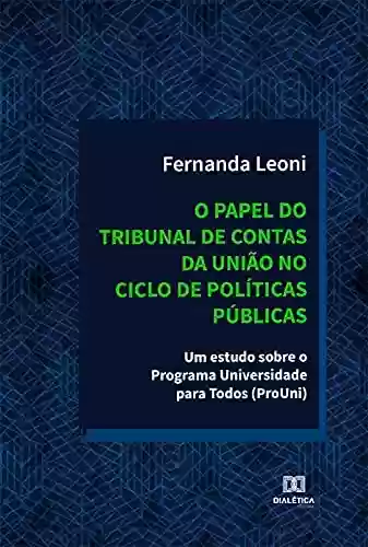 Livro PDF: O papel do Tribunal de Contas da União no ciclo de políticas públicas: um estudo sobre o Programa Universidade para Todos (ProUni)