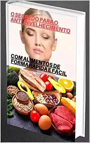 Livro PDF O segredo para o anti-envelhecimento: Com alimentos de forma rápida e fácil