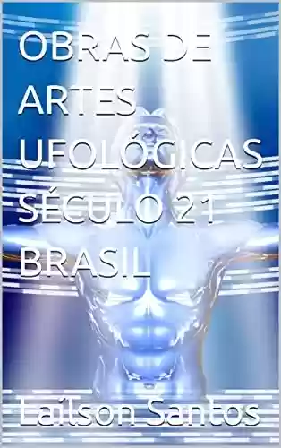 Livro PDF: OBRAS DE ARTES UFOLÓGICAS SÉCULO 21 BRASIL (LAÍLSON SANTOS, LIVROS E CURSOS)