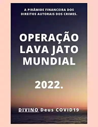 Livro PDF: OPERAÇÃO LAVA JATO MUNDIAL 2022: A PIRÂMIDE FINANCEIRA DOS DIREITOS AUTORAIS DOS CRIMES.