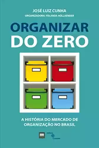 Capa do livro: Organizar do zero: A história do mercado de organização no Brasil - Ler Online pdf