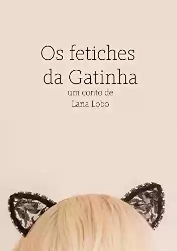Livro PDF: Os Fetiches da Gatinha: Conto Erótico de Lana Lobo
