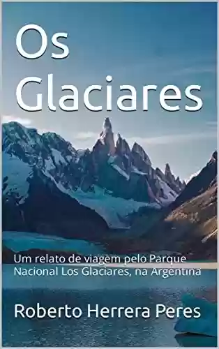 Livro PDF: Os Glaciares: um relato de viagem pelo Parque Nacional Los Glaciares, na Argentina