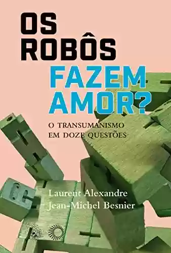 Livro PDF: Os Robôs Fazem Amor?: O Transumanismo em Doze Questões (Big Bang)