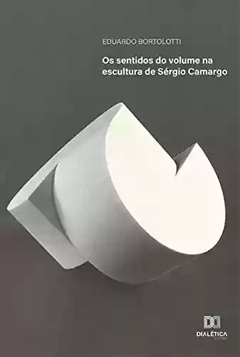 Capa do livro: Os sentidos do volume na escultura de Sérgio Camargo - Ler Online pdf