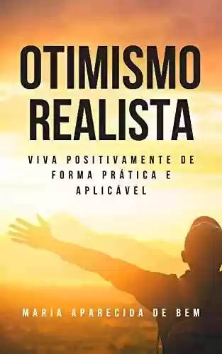 Capa do livro: Otimismo Realista: Viva positivamente de forma prática e aplicável. - Ler Online pdf