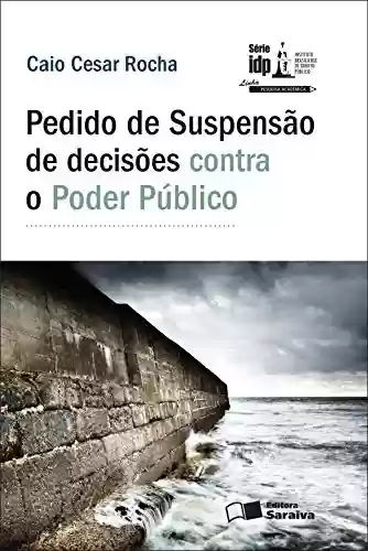Livro PDF PEDIDO DE SUSPENSÃO DE DECISÕES CONTRA O PODER PÚBLICO - SÉRIE IDP